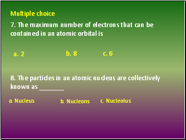 7. The maximum number of electrons that can be contained in an atomic orbital is