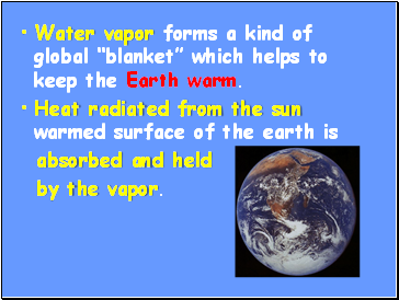 Water vapor forms a kind of global blanket which helps to keep the Earth warm.