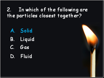 2. In which of the following are the particles closest together?