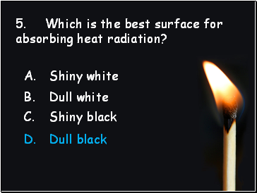 5. Which is the best surface for absorbing heat radiation?