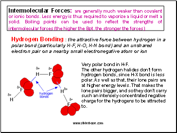 Intermolecular Forces: are generally much weaker than covalent or ionic bonds. Less energy is thus required to vaporize a liquid or melt a solid. Boiling points can be used to reflect the strengths of intermolecular forces (the higher the Bpt, the stronger the forces)