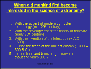  When did mankind first become interested in the science of astronomy? With the advent of modern computer technology (mid-20th century)