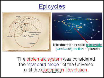 Epicycles Introduced to explain retrograde (westward) motion of planets The ptolemaic system was considered the standard model of the Universe until the Copernican Revolution