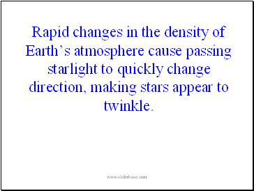 Rapid changes in the density of Earths atmosphere cause passing starlight to quickly change direction, making stars appear to twinkle.