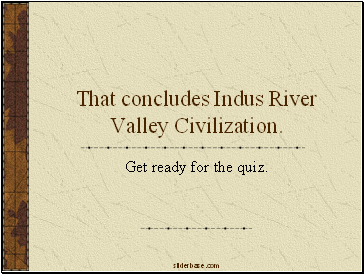 That concludes Indus River Valley Civilization.
