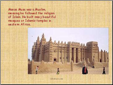 Mansa Musa was a Muslim, meaning he followed the religion of Islam. He built many beautiful mosques or Islamic temples in western Africa.