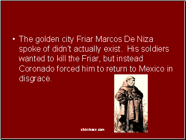 The golden city Friar Marcos De Niza spoke of didnt actually exist. His soldiers wanted to kill the Friar, but instead Coronado forced him to return to Mexico in disgrace.