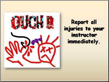 Report all injuries to your instructor immediately.