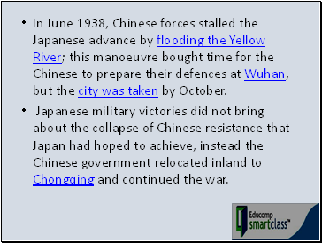 In June 1938, Chinese forces stalled the Japanese advance by flooding the Yellow River; this manoeuvre bought time for the Chinese to prepare their defences at Wuhan, but the city was taken by October.