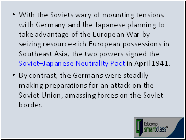With the Soviets wary of mounting tensions with Germany and the Japanese planning to take advantage of the European War by seizing resource-rich European possessions in Southeast Asia, the two powers signed the SovietJapanese Neutrality Pact in April 1941.