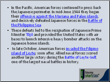 In the Pacific, American forces continued to press back the Japanese perimeter. In mid-June 1944 they began their offensive against the Mariana and Palau islands, and decisively defeated Japanese forces in the Battle of the Philippine Sea.