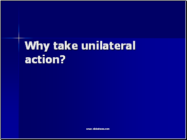 Why take unilateral action?