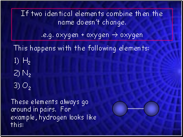 If two identical elements combine then the name doesnt change.