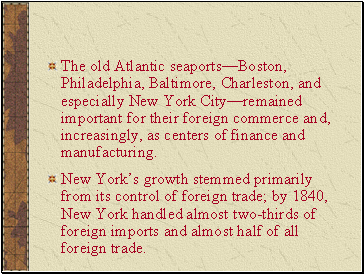 The old Atlantic seaportsBoston, Philadelphia, Baltimore, Charleston, and especially New York Cityremained important for their foreign commerce and, increasingly, as centers of finance and manufacturing.