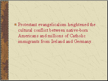 Protestant evangelicalism heightened the cultural conflict between native-born Americans and millions of Catholic immigrants from Ireland and Germany.