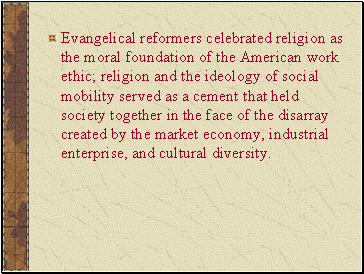 Evangelical reformers celebrated religion as the moral foundation of the American work ethic; religion and the ideology of social mobility served as a cement that held society together in the face of the disarray created by the market economy, industrial enterprise, and cultural diversity.