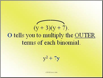 (y + 3)(y + 7). O tells you to multiply the OUTER terms of each binomial.