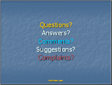 Questions? Answers? Comments? Suggestions? Complaints?