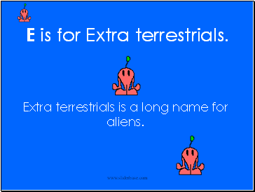 E is for Extra terrestrials.