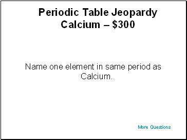 Periodic Table Jeopardy Calcium  $300
