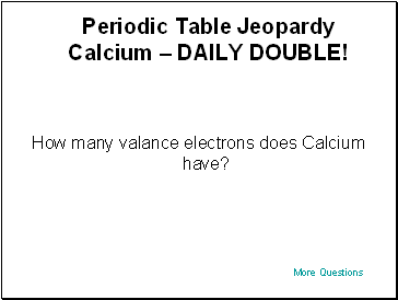 Periodic Table Jeopardy Calcium  DAILY DOUBLE!