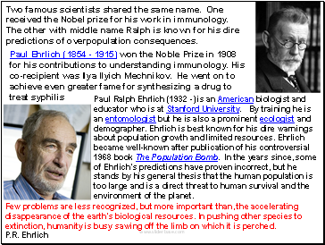 Paul Ehrlich (1854 - 1915) won the Noble Prize in 1908 for his contributions to understanding immunology. His co-recipient was Ilya Ilyich Mechnikov. He went on to achieve even greater fame for synthesizing a drug to treat syphilis