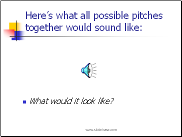 Heres what all possible pitches together would sound like: