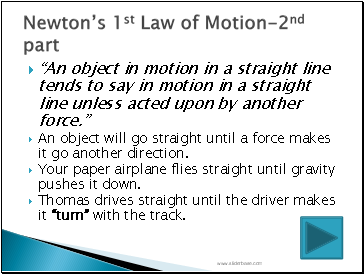 An object in motion in a straight line tends to say in motion in a straight line unless acted upon by another force.