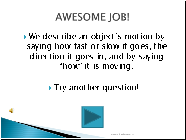 We describe an objects motion by saying how fast or slow it goes, the direction it goes in, and by saying how it is moving.