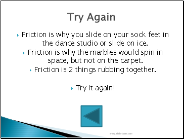 Friction is why you slide on your sock feet in the dance studio or slide on ice.