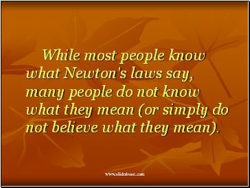 While most people know what Newton's laws say, many people do not know what they mean (or simply do not believe what they mean).
