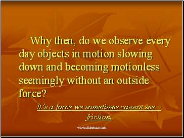 Why then, do we observe every day objects in motion slowing down and becoming motionless seemingly without an outside force?
