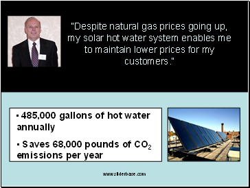 Despite natural gas prices going up, my solar hot water system enables me to maintain lower prices for my customers.