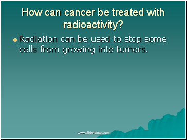 How can cancer be treated with radioactivity?