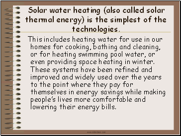 Solar water heating (also called solar thermal energy) is the simplest of the technologies.