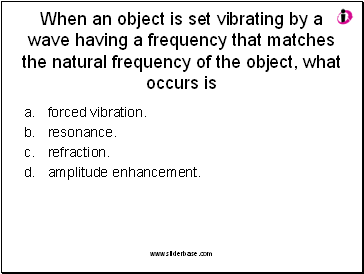 When an object is set vibrating by a wave having a frequency that matches the natural frequency of the object, what occurs is