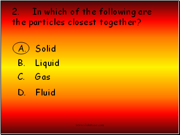 2. In which of the following are the particles closest together?