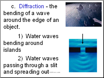 c. Diffraction - the bending of a wave around the edge of an object.
