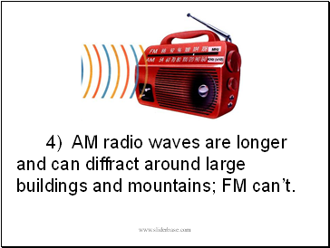 4) AM radio waves are longer and can diffract around large buildings and mountains; FM cant.