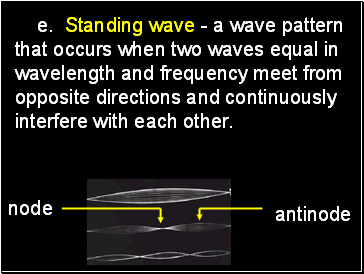 e. Standing wave - a wave pattern that occurs when two waves equal in wavelength and frequency meet from opposite directions and continuously interfere with each other.