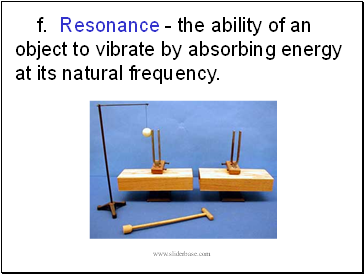 f. Resonance - the ability of an object to vibrate by absorbing energy at its natural frequency.