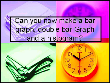 Can you now make a bar graph, double bar Graph and a histogram?