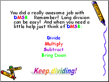 You did a really awesome job with DMSB. Remember! Long division can be easy! And when you need a little help just think of DMSB: