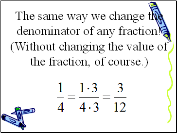 The same way we change the denominator of any fraction!