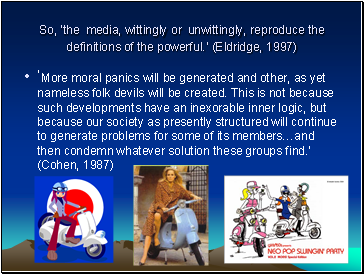 So, the media, wittingly or unwittingly, reproduce the definitions of the powerful. (Eldridge, 1997)