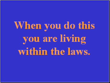 When you do this you are living within the laws.