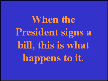 When the President signs a bill, this is what happens to it.