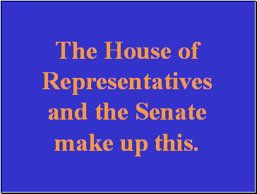 The House of Representatives and the Senate make up this.