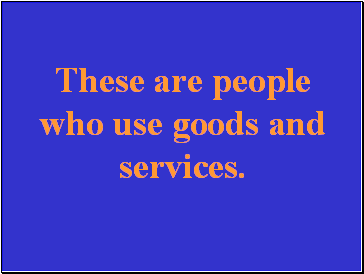 These are people who use goods and services.