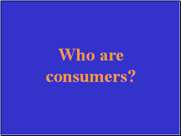 Who are consumers?
